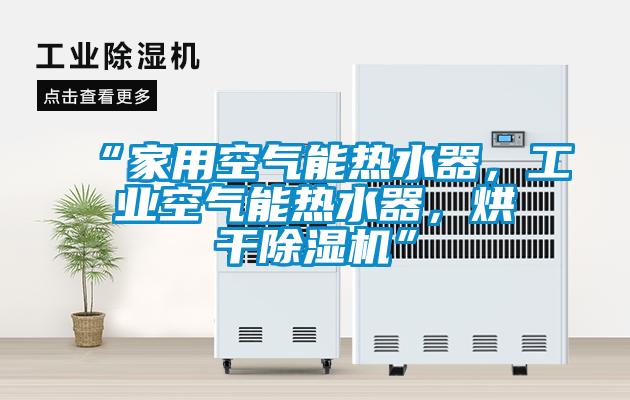 “家用空氣能熱水器，工業空氣能熱水器，烘干除濕機”