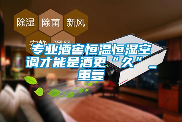 專業酒窖恒溫恒濕空調才能是酒更“久”_重復