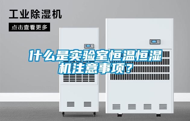 什么是實驗室恒溫恒濕機注意事項？