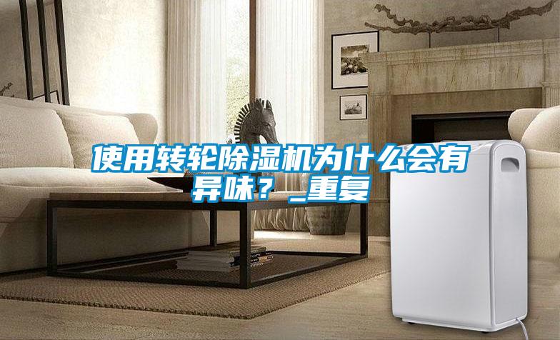 使用轉輪除濕機為什么會有異味？_重復