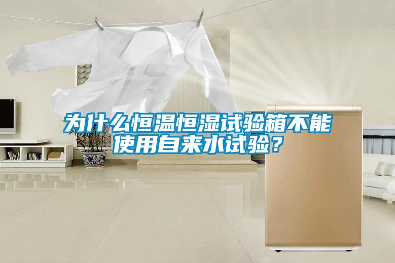 為什么恒溫恒濕試驗箱不能使用自來水試驗？