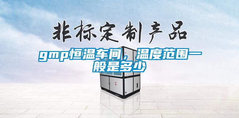 gmp恒溫車間，溫度范圍一般是多少