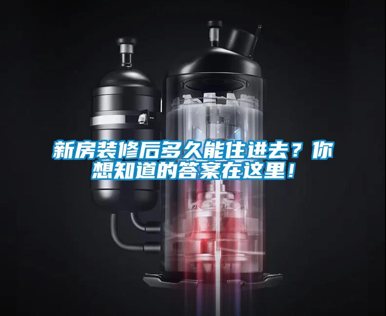 新房裝修后多久能住進去？你想知道的答案在這里！