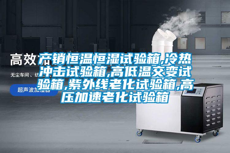 產銷恒溫恒濕試驗箱,冷熱沖擊試驗箱,高低溫交變試驗箱,紫外線老化試驗箱,高壓加速老化試驗箱