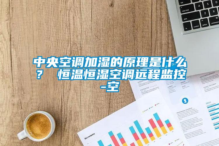 中央空調加濕的原理是什么？ 恒溫恒濕空調遠程監控-空
