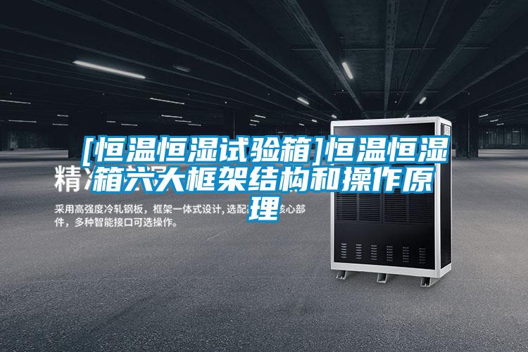 [恒溫恒濕試驗箱]恒溫恒濕箱六大框架結構和操作原理