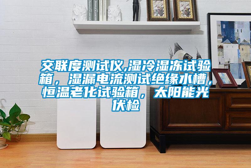 交聯度測試儀,濕冷濕凍試驗箱，濕漏電流測試絕緣水槽，恒溫老化試驗箱，太陽能光伏檢