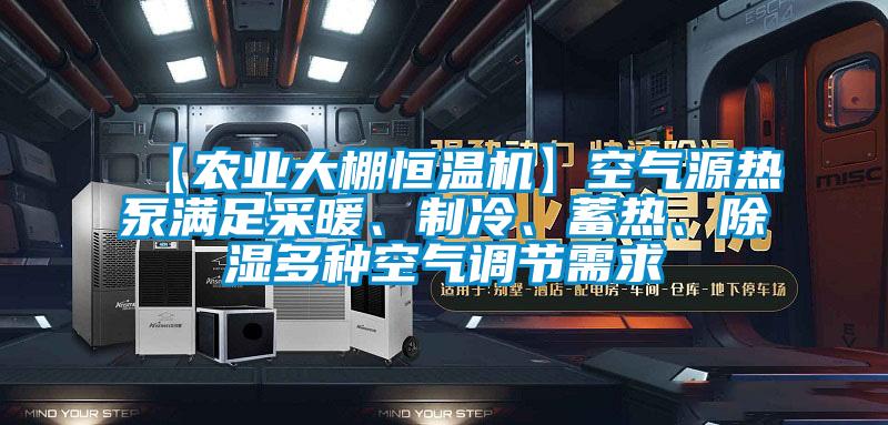 【農業大棚恒溫機】空氣源熱泵滿足采暖、制冷、蓄熱、除濕多種空氣調節需求
