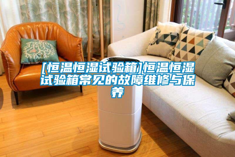 [恒溫恒濕試驗箱]恒溫恒濕試驗箱常見的故障維修與保養