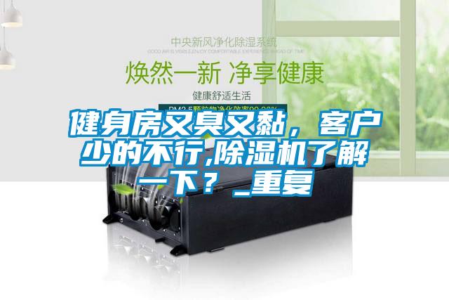 健身房又臭又黏，客戶少的不行,除濕機了解一下？_重復
