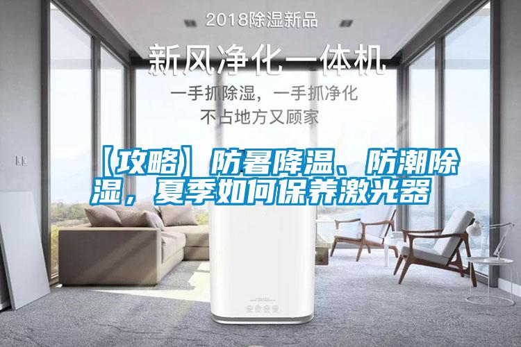 【攻略】防暑降溫、防潮除濕，夏季如何保養激光器