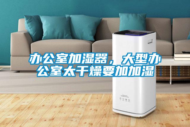 辦公室加濕器，大型辦公室太干燥要加加濕
