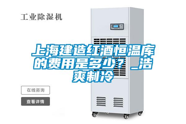 上海建造紅酒恒溫庫的費用是多少？_浩爽制冷