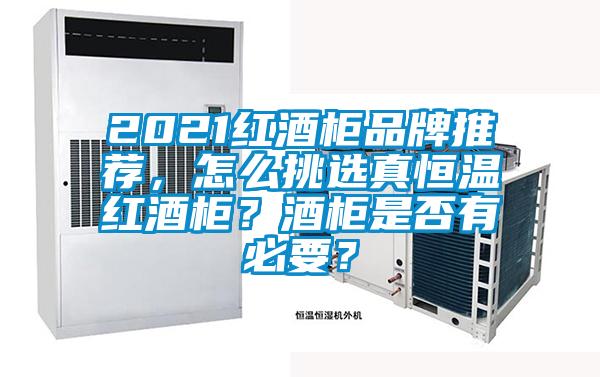2021紅酒柜品牌推薦，怎么挑選真恒溫紅酒柜？酒柜是否有必要？