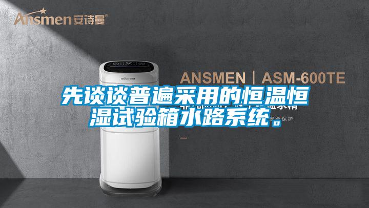 先談談普遍采用的恒溫恒濕試驗箱水路系統。