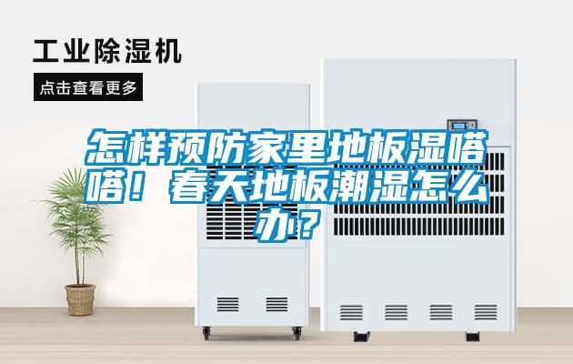 怎樣預防家里地板濕嗒嗒！春天地板潮濕怎么辦？
