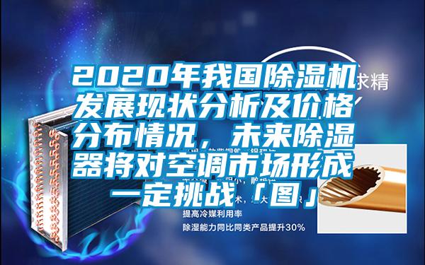 2020年我國除濕機發展現狀分析及價格分布情況，未來除濕器將對空調市場形成一定挑戰「圖」