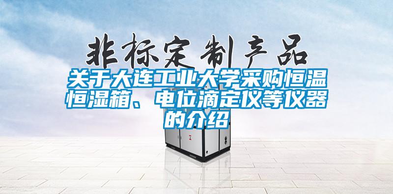 關于大連工業大學采購恒溫恒濕箱、電位滴定儀等儀器的介紹