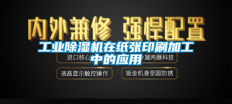 工業除濕機在紙張印刷加工中的應用