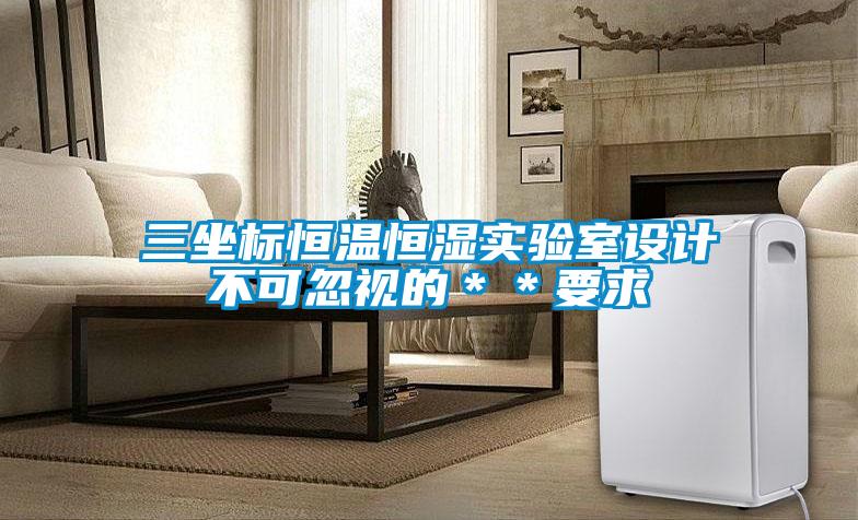 三坐標恒溫恒濕實驗室設計不可忽視的＊＊要求