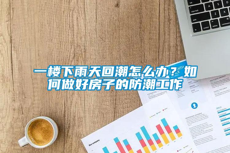 一樓下雨天回潮怎么辦？如何做好房子的防潮工作