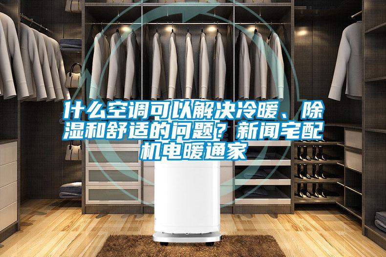 什么空調可以解決冷暖、除濕和舒適的問題？新聞宅配機電暖通家