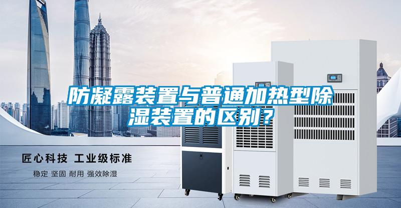 防凝露裝置與普通加熱型除濕裝置的區別？