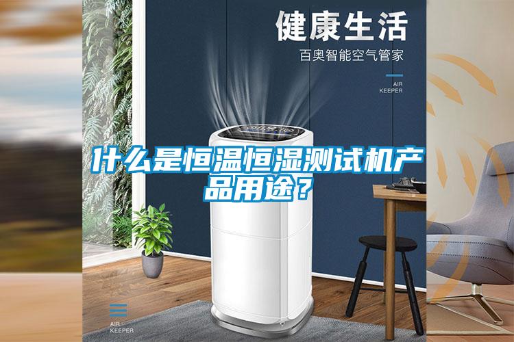 什么是恒溫恒濕測試機產品用途？