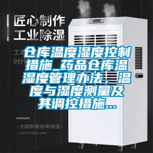倉庫溫度濕度控制措施_藥品倉庫溫濕度管理辦法，溫度與濕度測量及其調控措施...