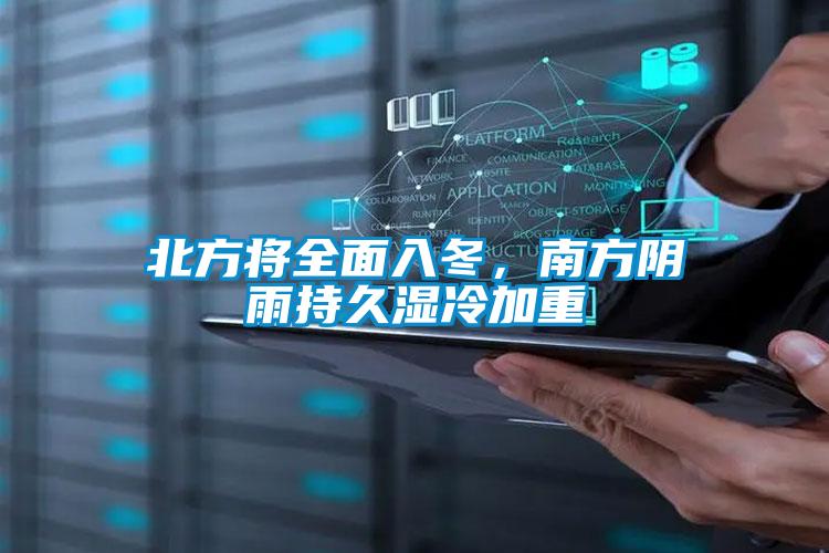 北方將全面入冬，南方陰雨持久濕冷加重