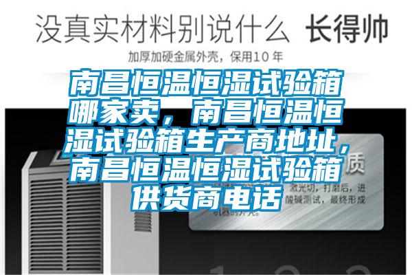 南昌恒溫恒濕試驗箱哪家賣，南昌恒溫恒濕試驗箱生產商地址，南昌恒溫恒濕試驗箱供貨商電話