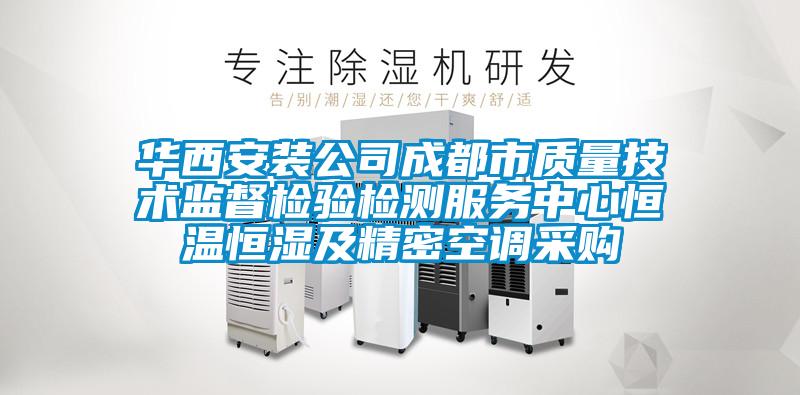 華西安裝公司成都市質量技術監督檢驗檢測服務中心恒溫恒濕及精密空調采購