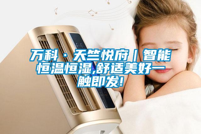 萬科·天竺悅府｜智能恒溫恒濕,舒適美好一觸即發!