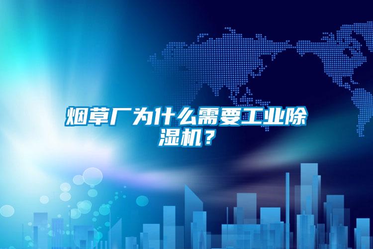 煙草廠為什么需要工業除濕機？