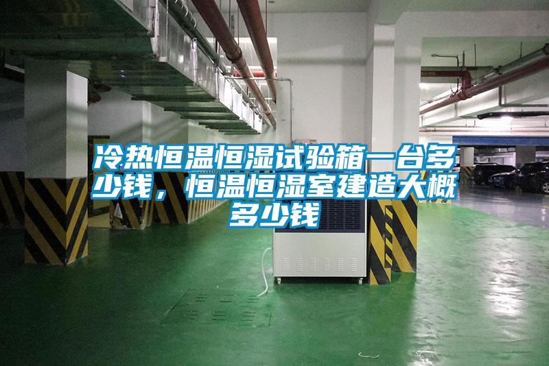 冷熱恒溫恒濕試驗箱一臺多少錢，恒溫恒濕室建造大概多少錢