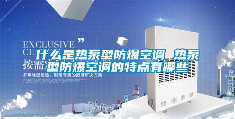 什么是熱泵型防爆空調 熱泵型防爆空調的特點有哪些