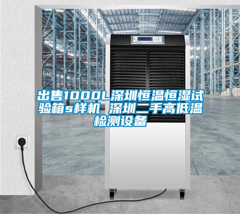出售1000L深圳恒溫恒濕試驗箱s樣機 深圳二手高低溫檢測設備