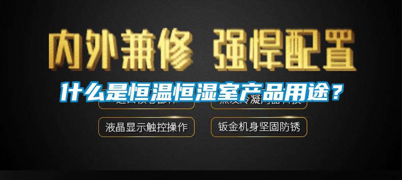 什么是恒溫恒濕室產品用途？