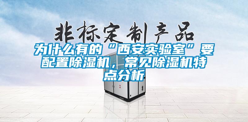 為什么有的“西安實驗室”要配置除濕機，常見除濕機特點分析