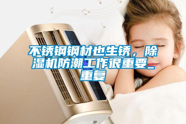 不銹鋼鋼材也生銹，除濕機防潮工作很重要_重復