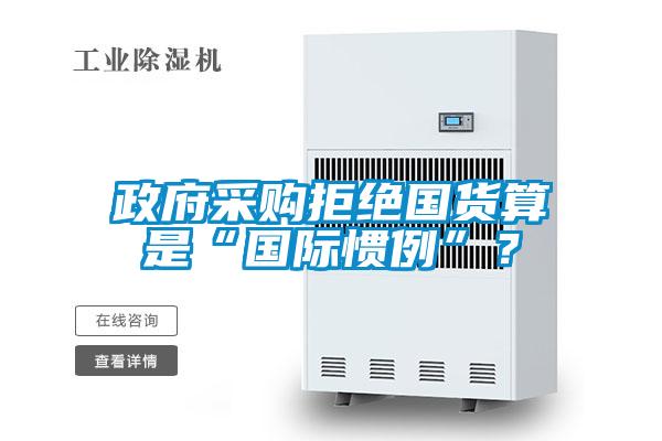 政府采購拒絕國貨算是“國際慣例”？