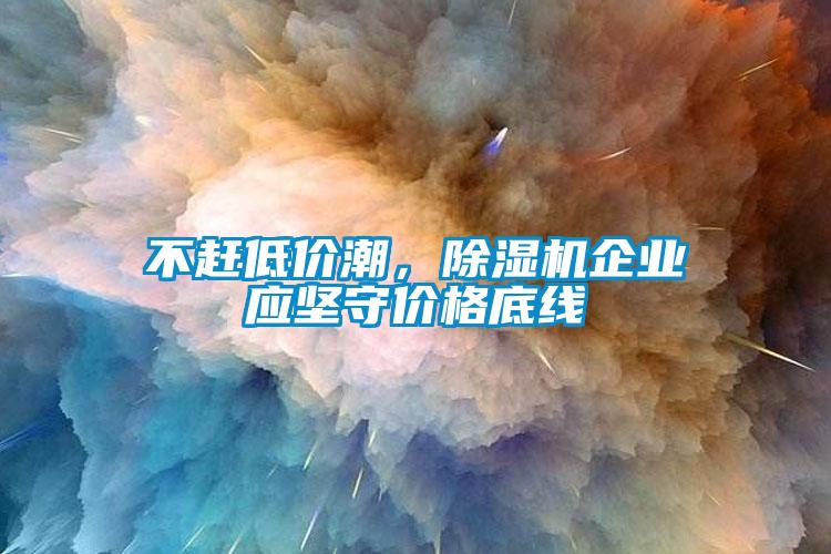 不趕低價潮，除濕機企業應堅守價格底線