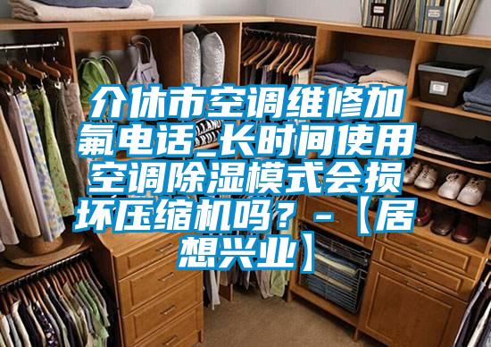 介休市空調維修加氟電話_長時間使用空調除濕模式會損壞壓縮機嗎？-【居想興業】