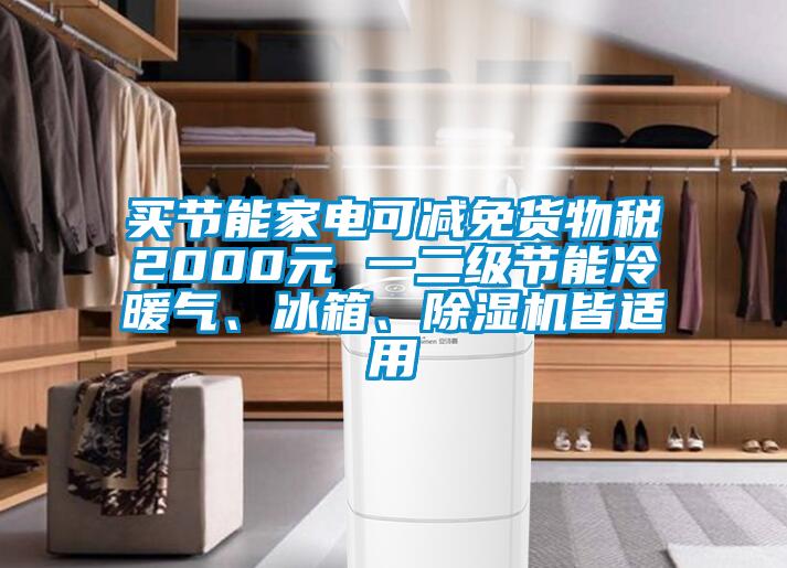買節能家電可減免貨物稅2000元 一二級節能冷暖氣、冰箱、除濕機皆適用