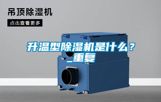升溫型除濕機是什么？_重復