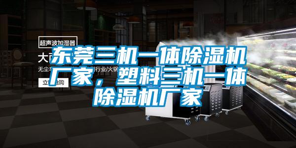 東莞三機一體除濕機廠家，塑料三機一體除濕機廠家