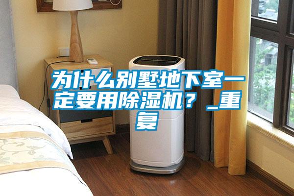 為什么別墅地下室一定要用除濕機？_重復