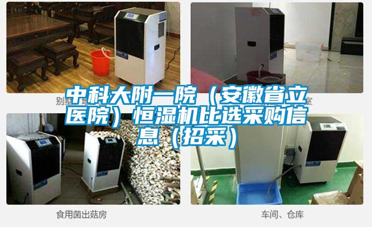 中科大附一院（安徽省立醫院）恒濕機比選采購信息（招采）