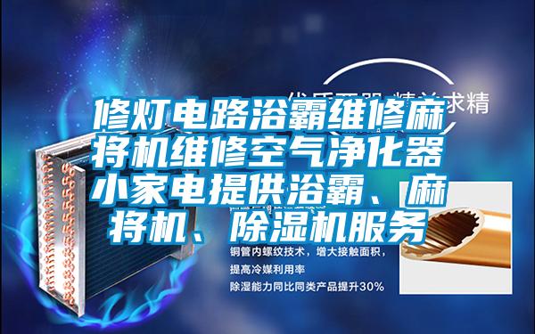 修燈電路浴霸維修麻將機維修空氣凈化器小家電提供浴霸、麻將機、除濕機服務
