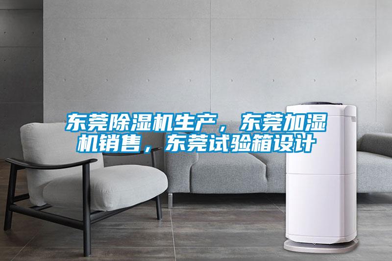 東莞除濕機生產，東莞加濕機銷售，東莞試驗箱設計
